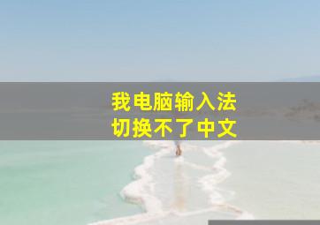 我电脑输入法切换不了中文