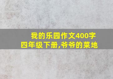 我的乐园作文400字四年级下册,爷爷的菜地