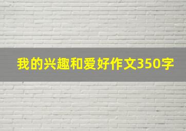 我的兴趣和爱好作文350字