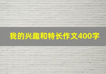 我的兴趣和特长作文400字