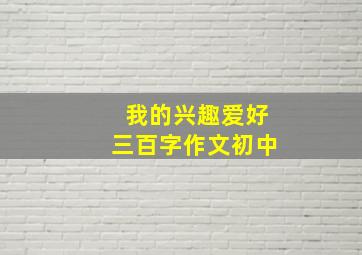 我的兴趣爱好三百字作文初中