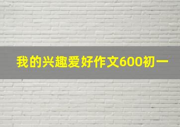 我的兴趣爱好作文600初一