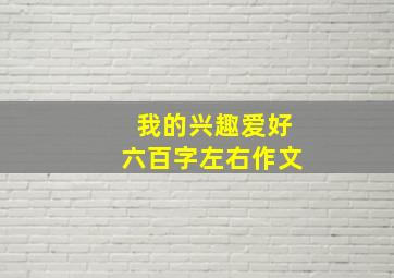 我的兴趣爱好六百字左右作文