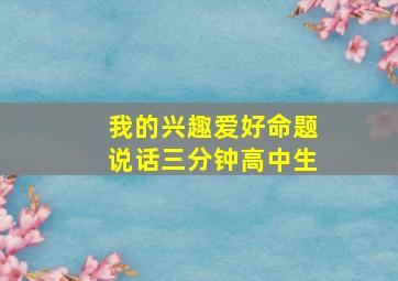 我的兴趣爱好命题说话三分钟高中生