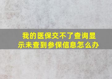 我的医保交不了查询显示未查到参保信息怎么办