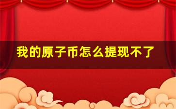 我的原子币怎么提现不了