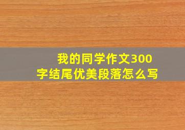 我的同学作文300字结尾优美段落怎么写