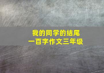 我的同学的结尾一百字作文三年级