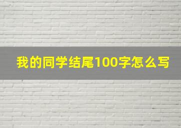 我的同学结尾100字怎么写