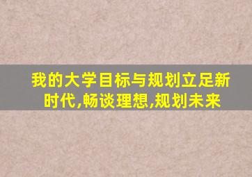 我的大学目标与规划立足新时代,畅谈理想,规划未来