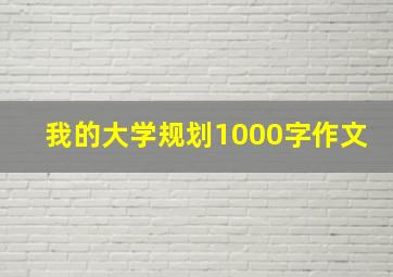 我的大学规划1000字作文