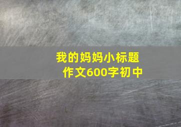 我的妈妈小标题作文600字初中