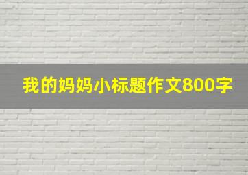 我的妈妈小标题作文800字