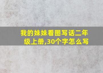 我的妹妹看图写话二年级上册,30个字怎么写