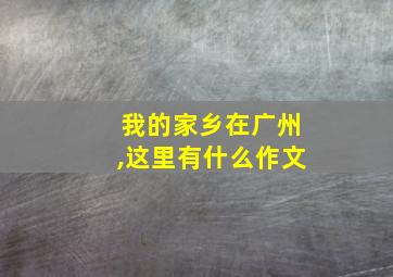 我的家乡在广州,这里有什么作文