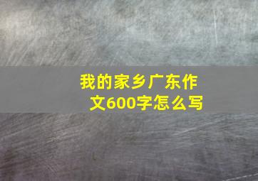 我的家乡广东作文600字怎么写