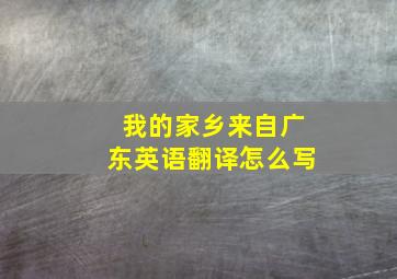 我的家乡来自广东英语翻译怎么写