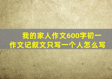 我的家人作文600字初一作文记叙文只写一个人怎么写