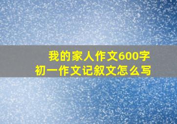 我的家人作文600字初一作文记叙文怎么写