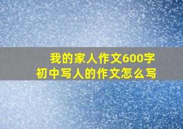 我的家人作文600字初中写人的作文怎么写