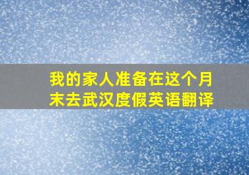 我的家人准备在这个月末去武汉度假英语翻译