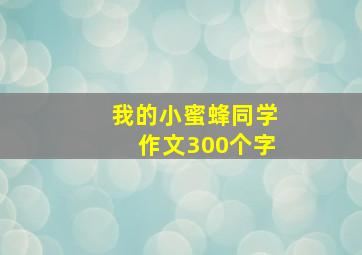 我的小蜜蜂同学作文300个字