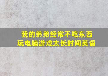 我的弟弟经常不吃东西玩电脑游戏太长时间英语