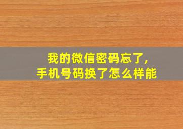 我的微信密码忘了,手机号码换了怎么样能