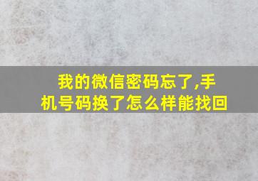 我的微信密码忘了,手机号码换了怎么样能找回