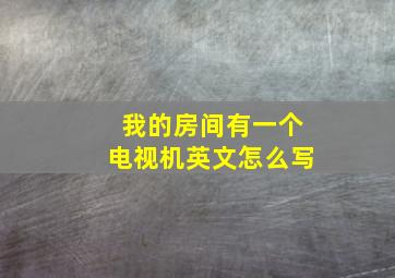 我的房间有一个电视机英文怎么写