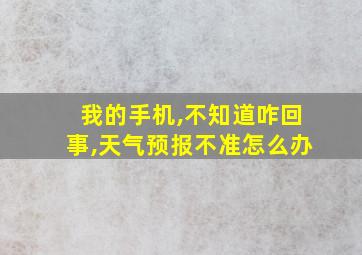 我的手机,不知道咋回事,天气预报不准怎么办