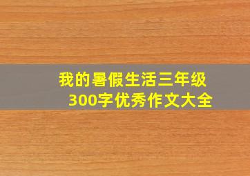 我的暑假生活三年级300字优秀作文大全