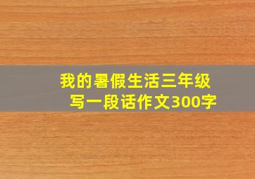 我的暑假生活三年级写一段话作文300字