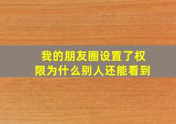 我的朋友圈设置了权限为什么别人还能看到