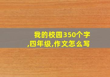 我的校园350个字,四年级,作文怎么写