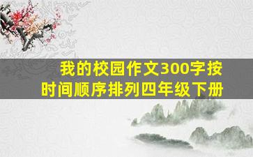 我的校园作文300字按时间顺序排列四年级下册