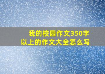 我的校园作文350字以上的作文大全怎么写