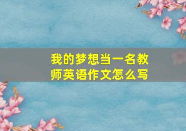 我的梦想当一名教师英语作文怎么写