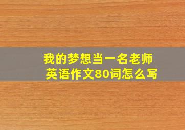 我的梦想当一名老师英语作文80词怎么写