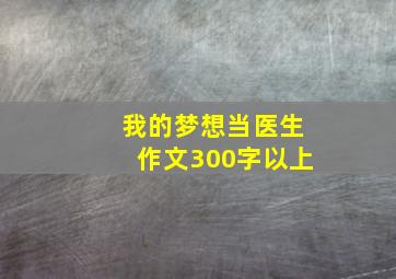 我的梦想当医生作文300字以上