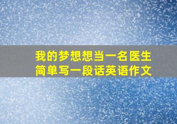 我的梦想想当一名医生简单写一段话英语作文