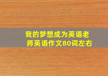 我的梦想成为英语老师英语作文80词左右