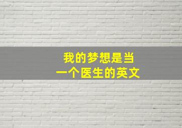 我的梦想是当一个医生的英文