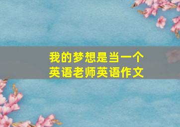 我的梦想是当一个英语老师英语作文