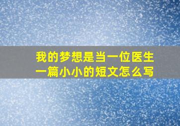 我的梦想是当一位医生一篇小小的短文怎么写