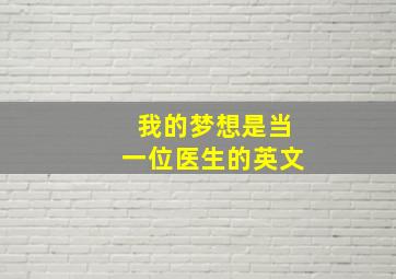 我的梦想是当一位医生的英文