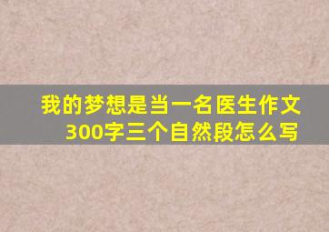 我的梦想是当一名医生作文300字三个自然段怎么写