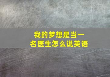 我的梦想是当一名医生怎么说英语