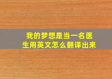 我的梦想是当一名医生用英文怎么翻译出来