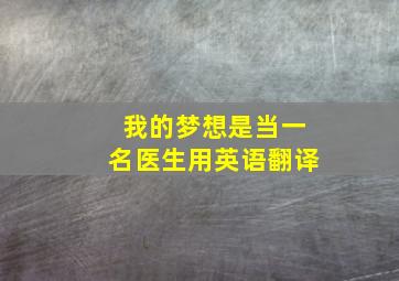 我的梦想是当一名医生用英语翻译